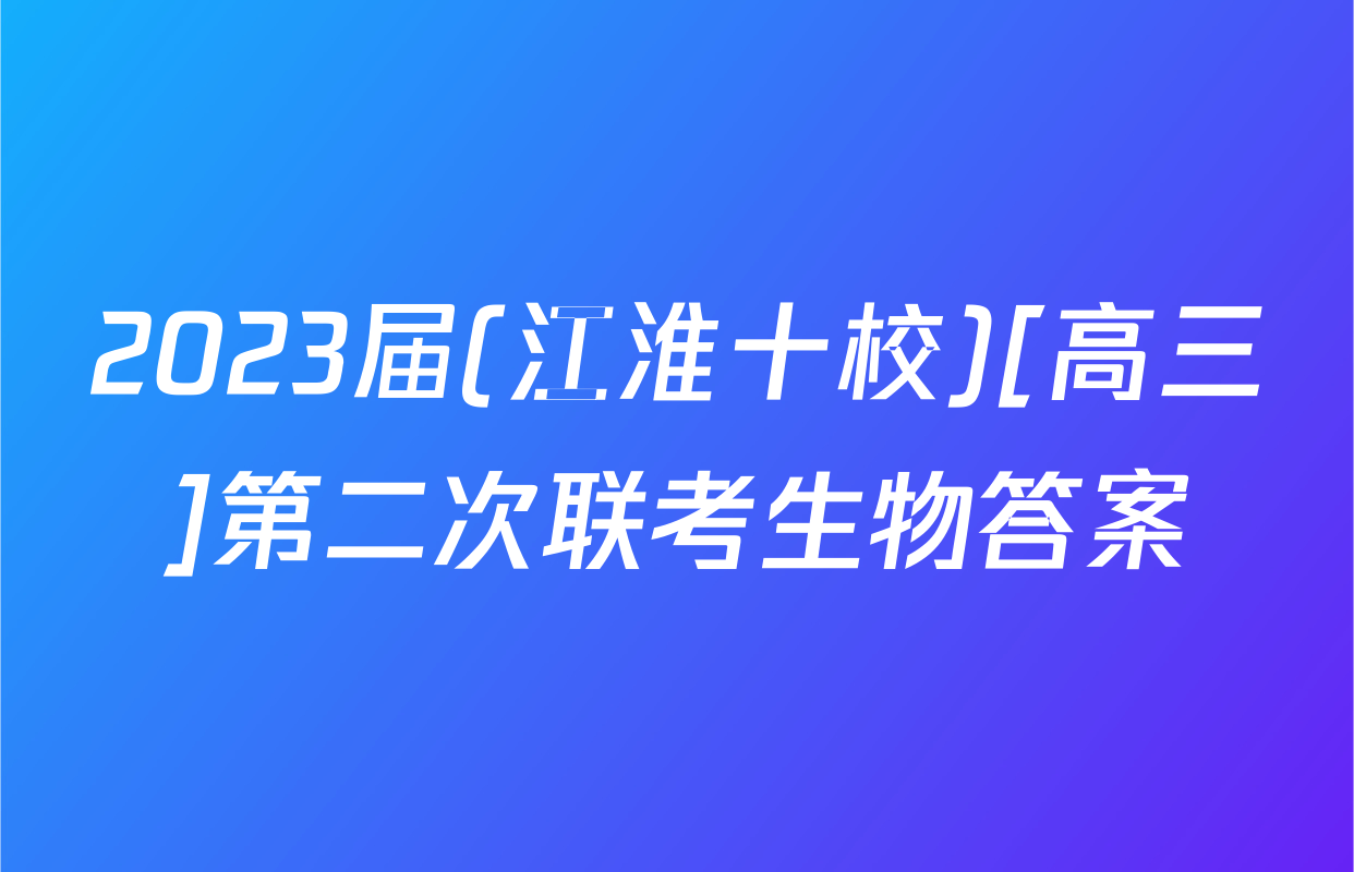 2023届(江淮十校)[高三]第二次联考生物答案
