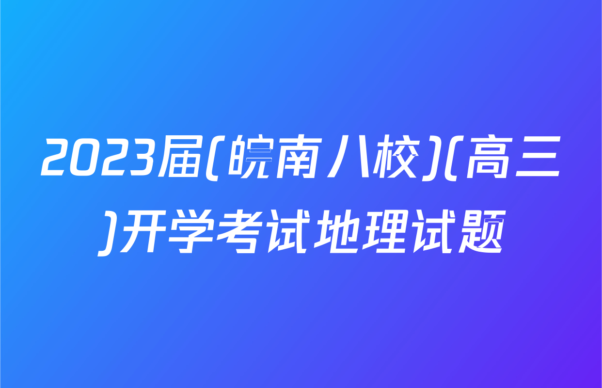 2023届(皖南八校)(高三)开学考试地理试题