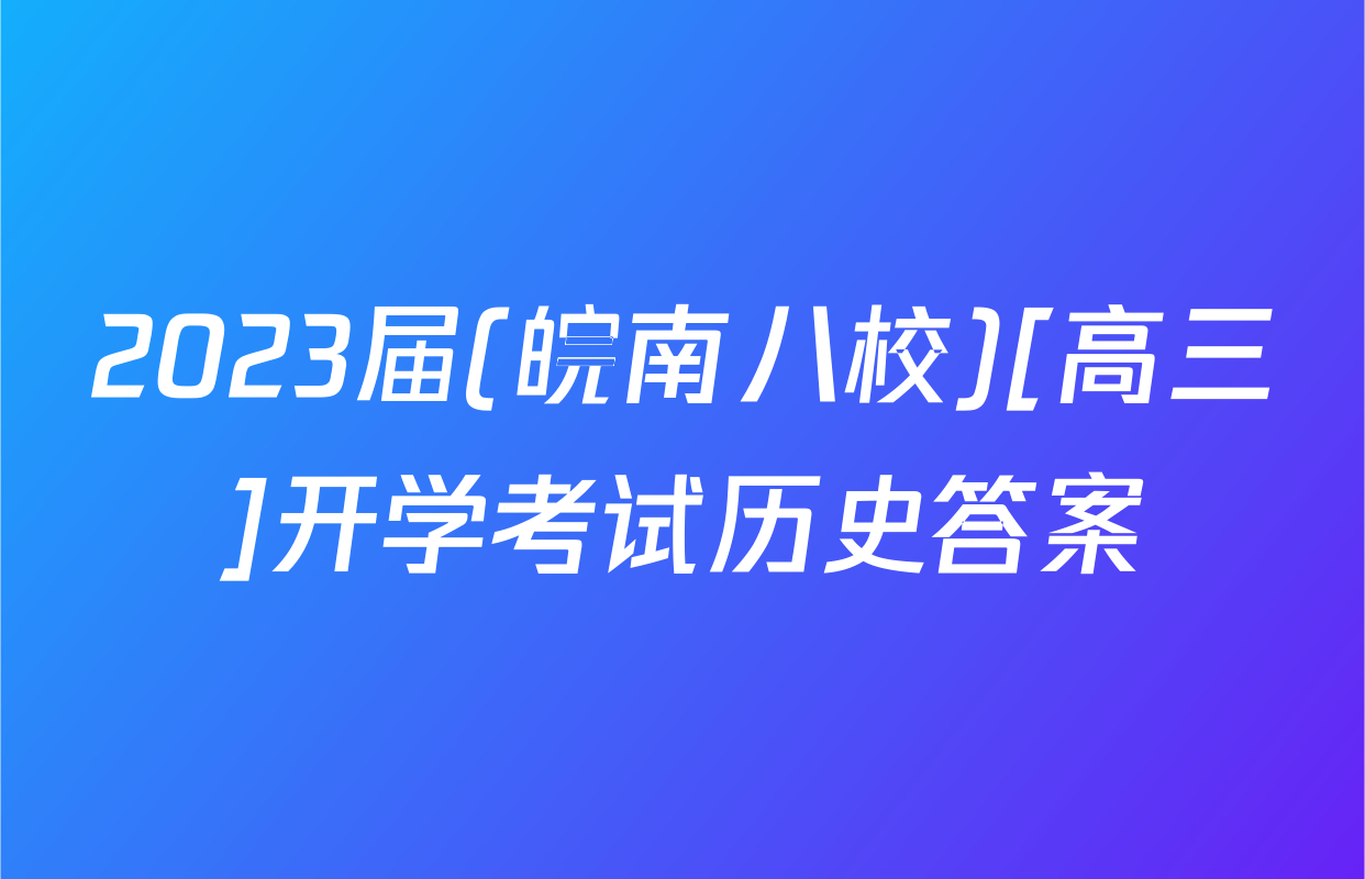 2023届(皖南八校)[高三]开学考试历史答案