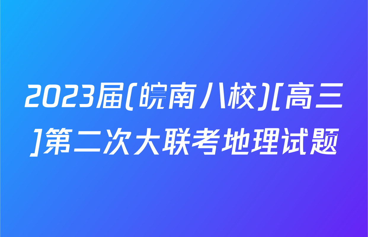 2023届(皖南八校)[高三]第二次大联考地理试题