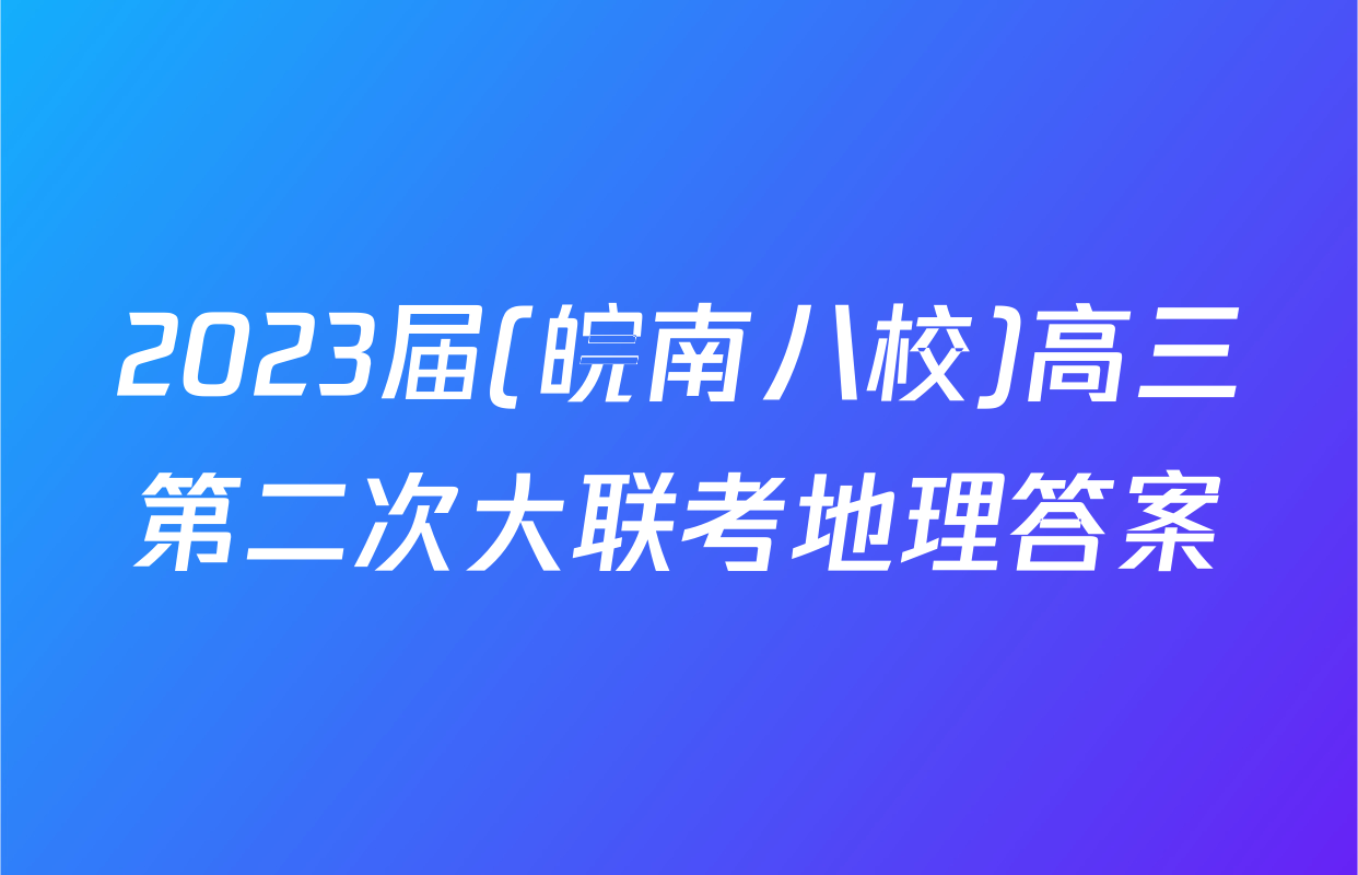 2023届(皖南八校)高三第二次大联考地理答案