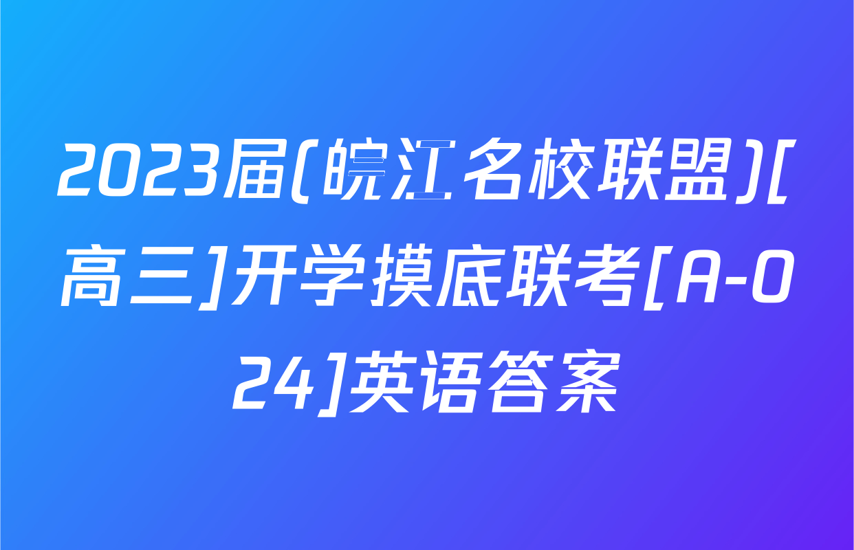 2023届(皖江名校联盟)[高三]开学摸底联考[A-024]英语答案