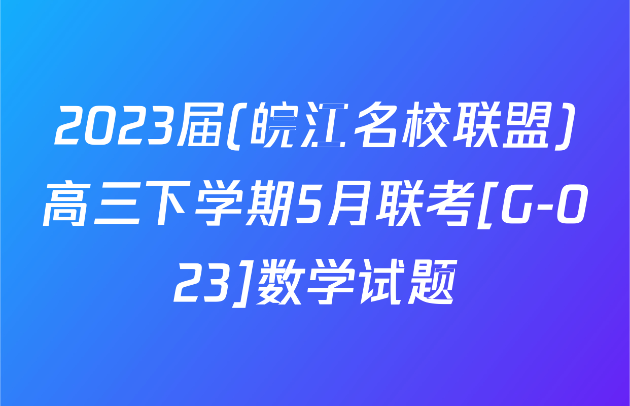 2023届(皖江名校联盟)高三下学期5月联考[G-023]数学试题