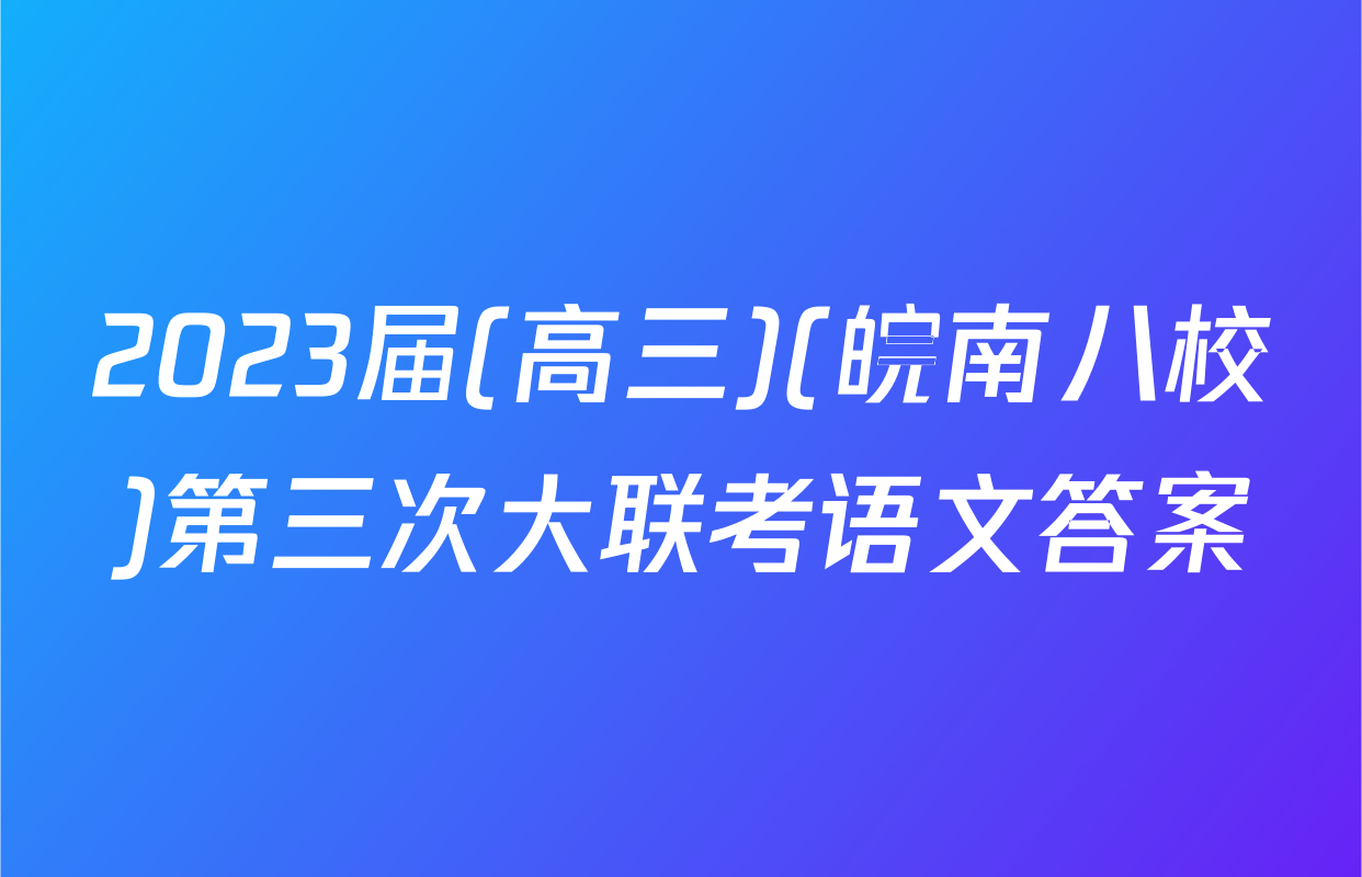 2023届(高三)(皖南八校)第三次大联考语文答案
