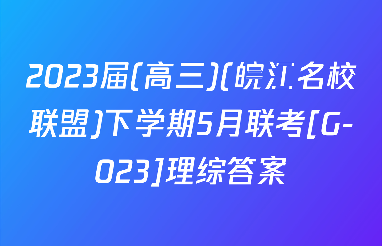 2023届(高三)(皖江名校联盟)下学期5月联考[G-023]理综答案