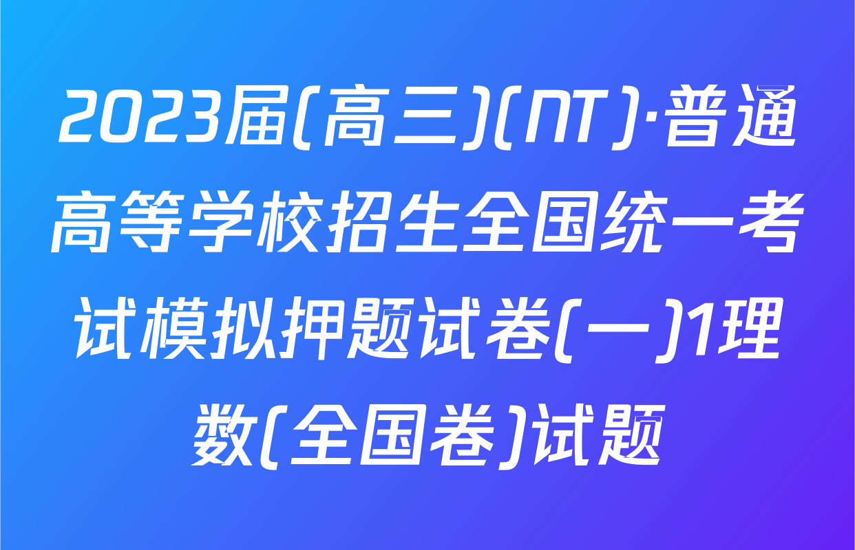 2023届(高三)(NT)·普通高等学校招生全国统一考试模拟押题试卷(一)1理数(全国卷)试题
