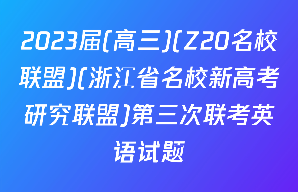 2023届(高三)(Z20名校联盟)(浙江省名校新高考研究联盟)第三次联考英语试题