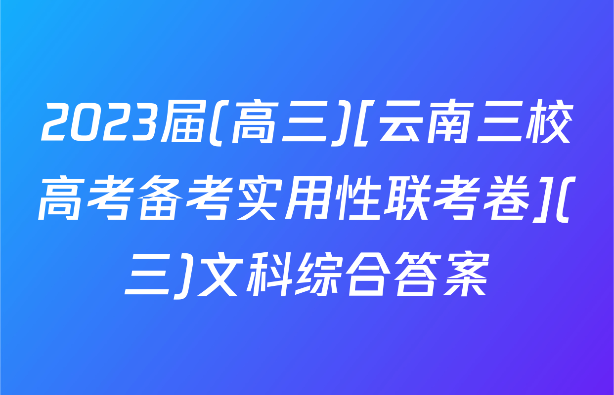 2023届(高三)[云南三校高考备考实用性联考卷](三)文科综合答案