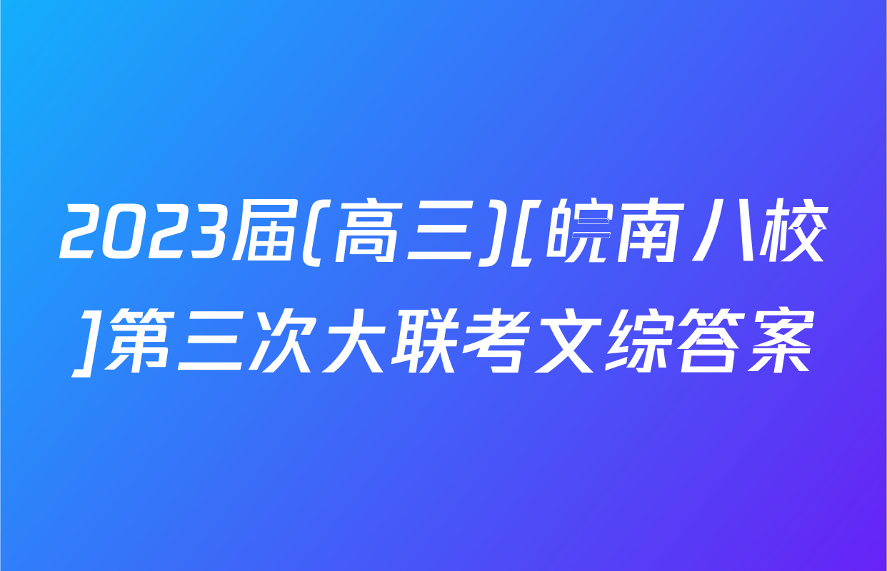 2023届(高三)[皖南八校]第三次大联考文综答案