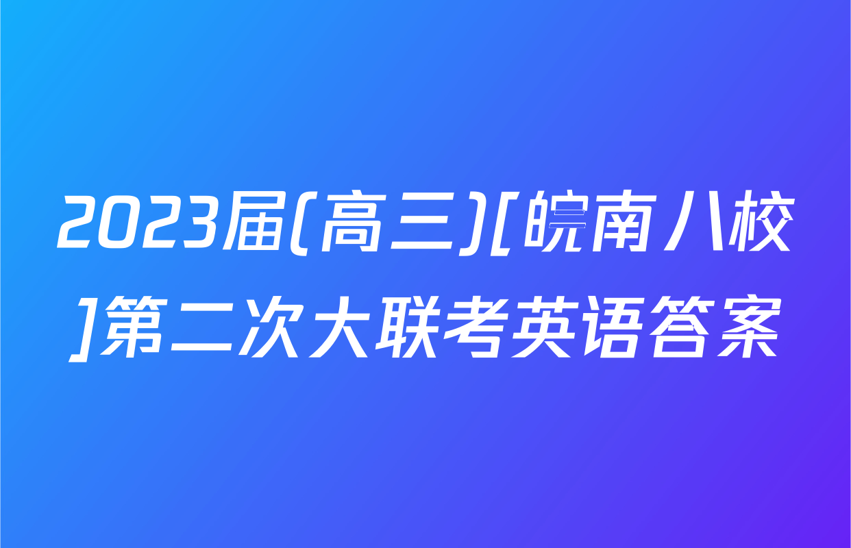 2023届(高三)[皖南八校]第二次大联考英语答案
