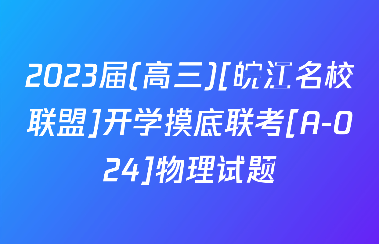 2023届(高三)[皖江名校联盟]开学摸底联考[A-024]物理试题