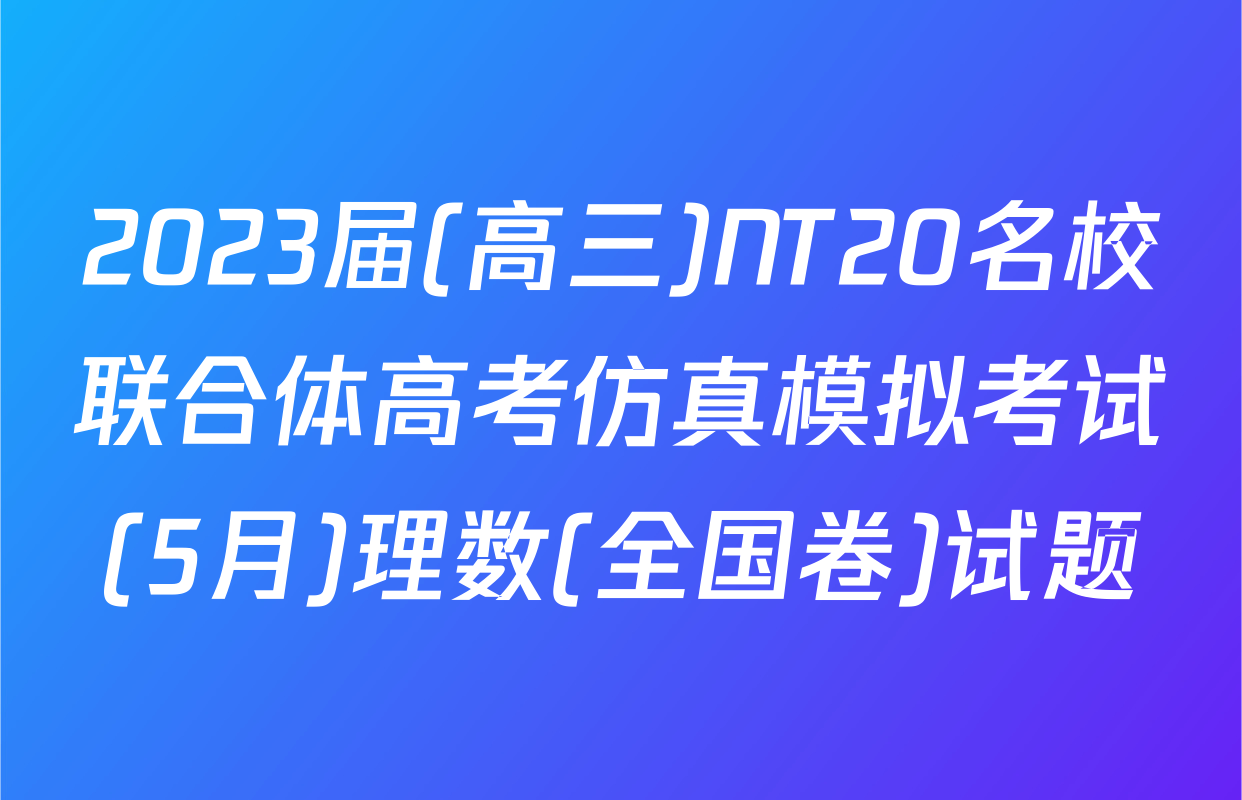 2023届(高三)NT20名校联合体高考仿真模拟考试(5月)理数(全国卷)试题