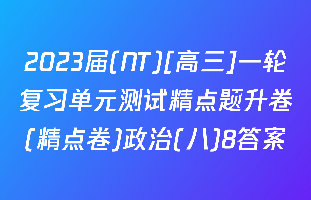 2023届(NT)[高三]一轮复习单元测试精点题升卷(精点卷)政治(八)8答案