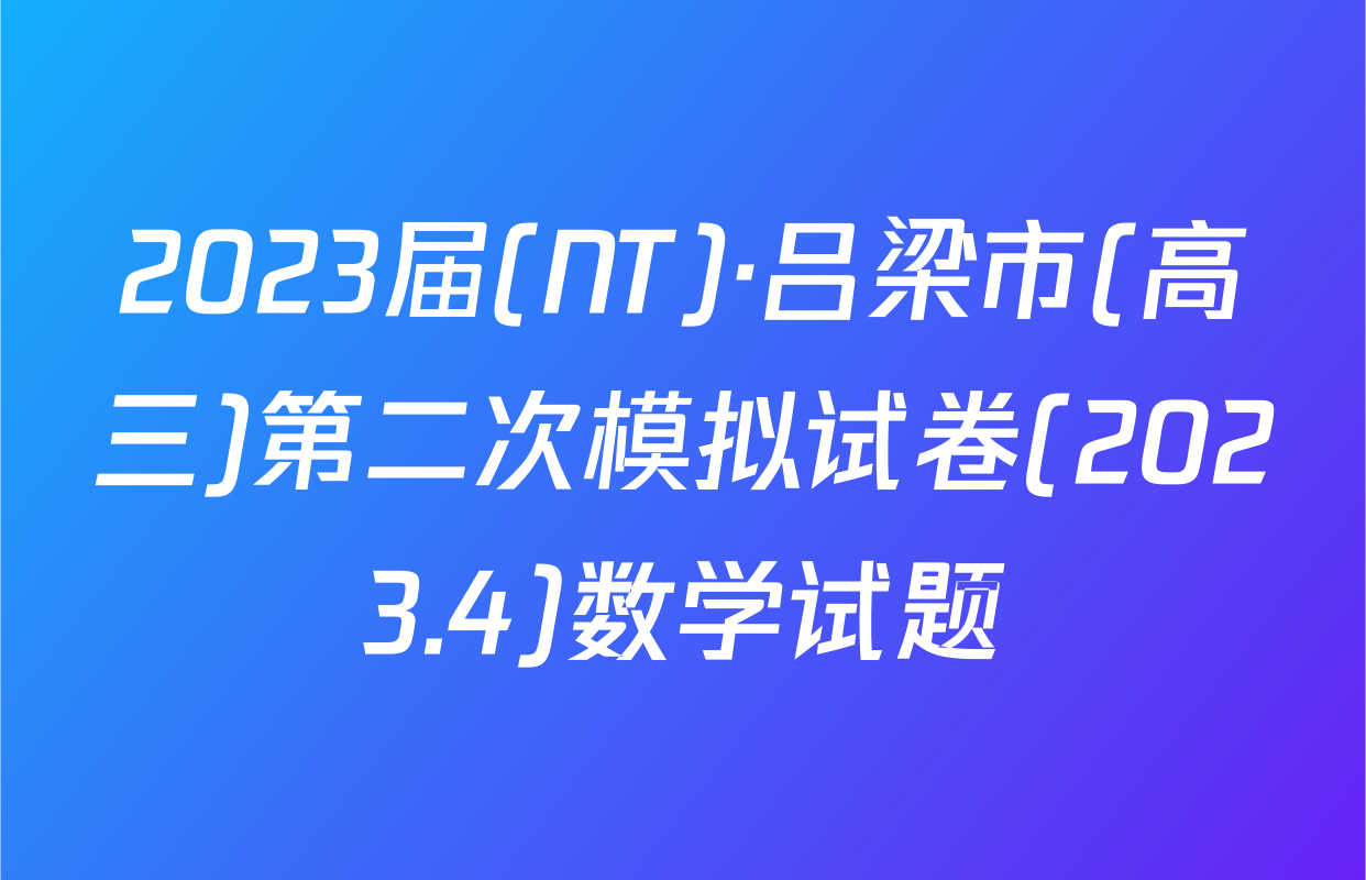 2023届(NT)·吕梁市(高三)第二次模拟试卷(2023.4)数学试题