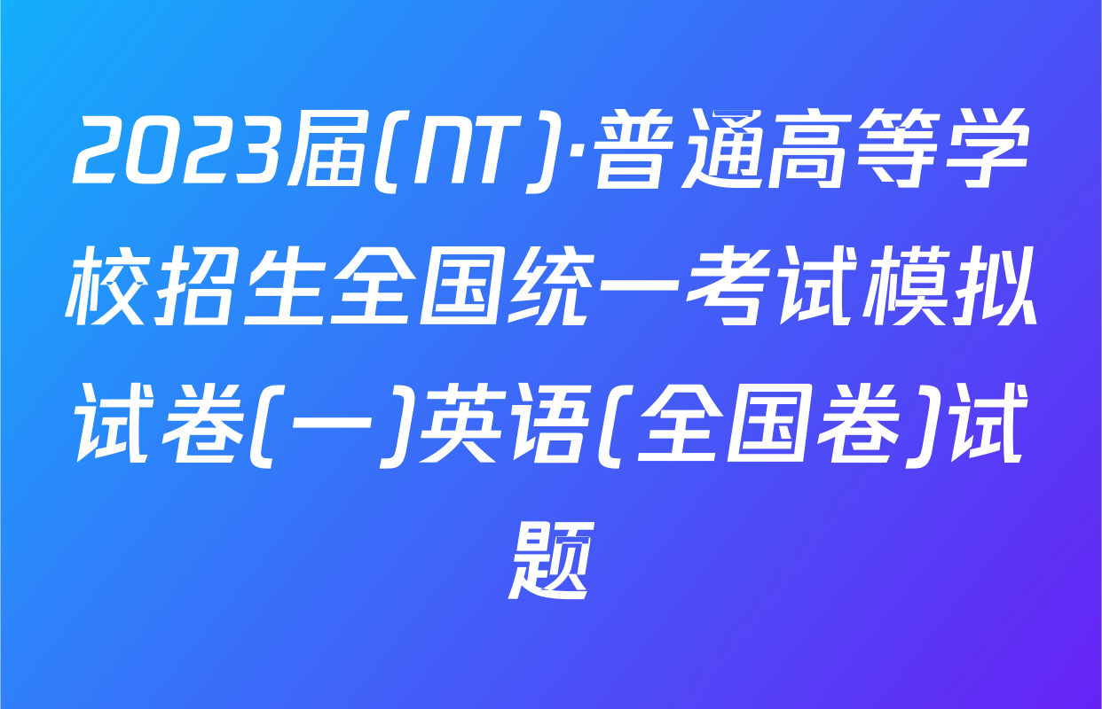 2023届(NT)·普通高等学校招生全国统一考试模拟试卷(一)英语(全国卷)试题