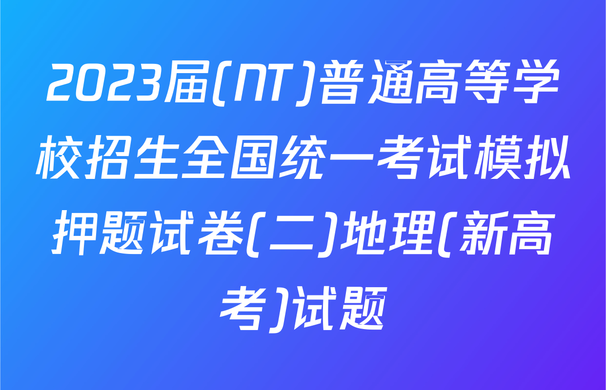 2023届(NT)普通高等学校招生全国统一考试模拟押题试卷(二)地理(新高考)试题