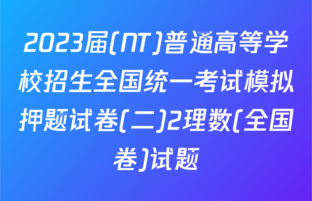 2023届(NT)普通高等学校招生全国统一考试模拟押题试卷(二)2理数(全国卷)试题