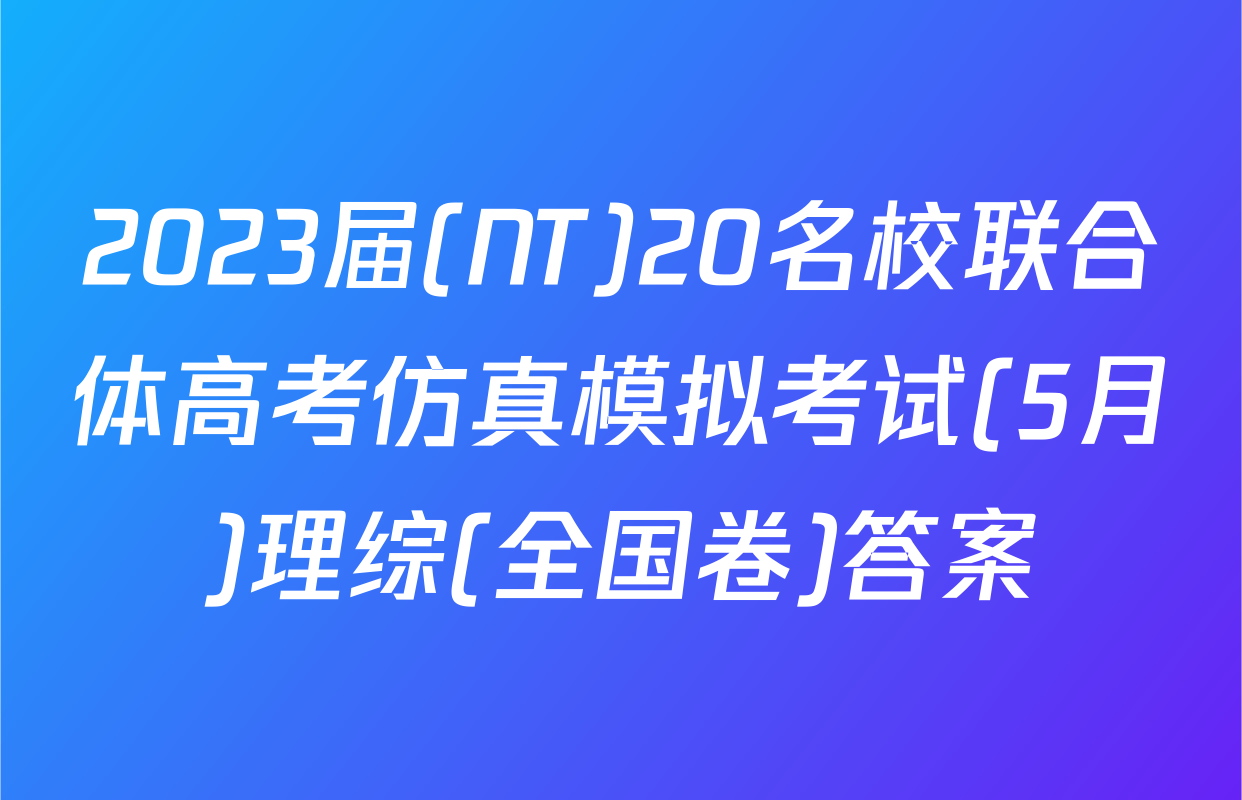 2023届(NT)20名校联合体高考仿真模拟考试(5月)理综(全国卷)答案