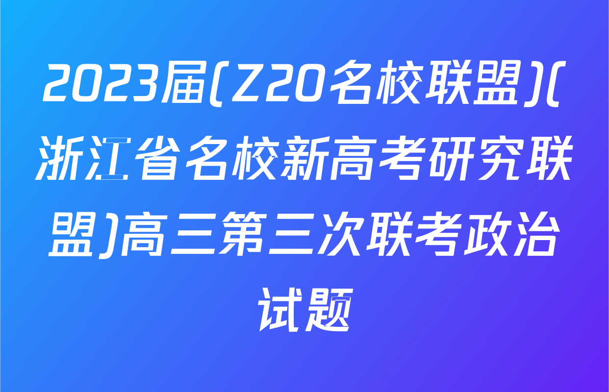 2023届(Z20名校联盟)(浙江省名校新高考研究联盟)高三第三次联考政治试题