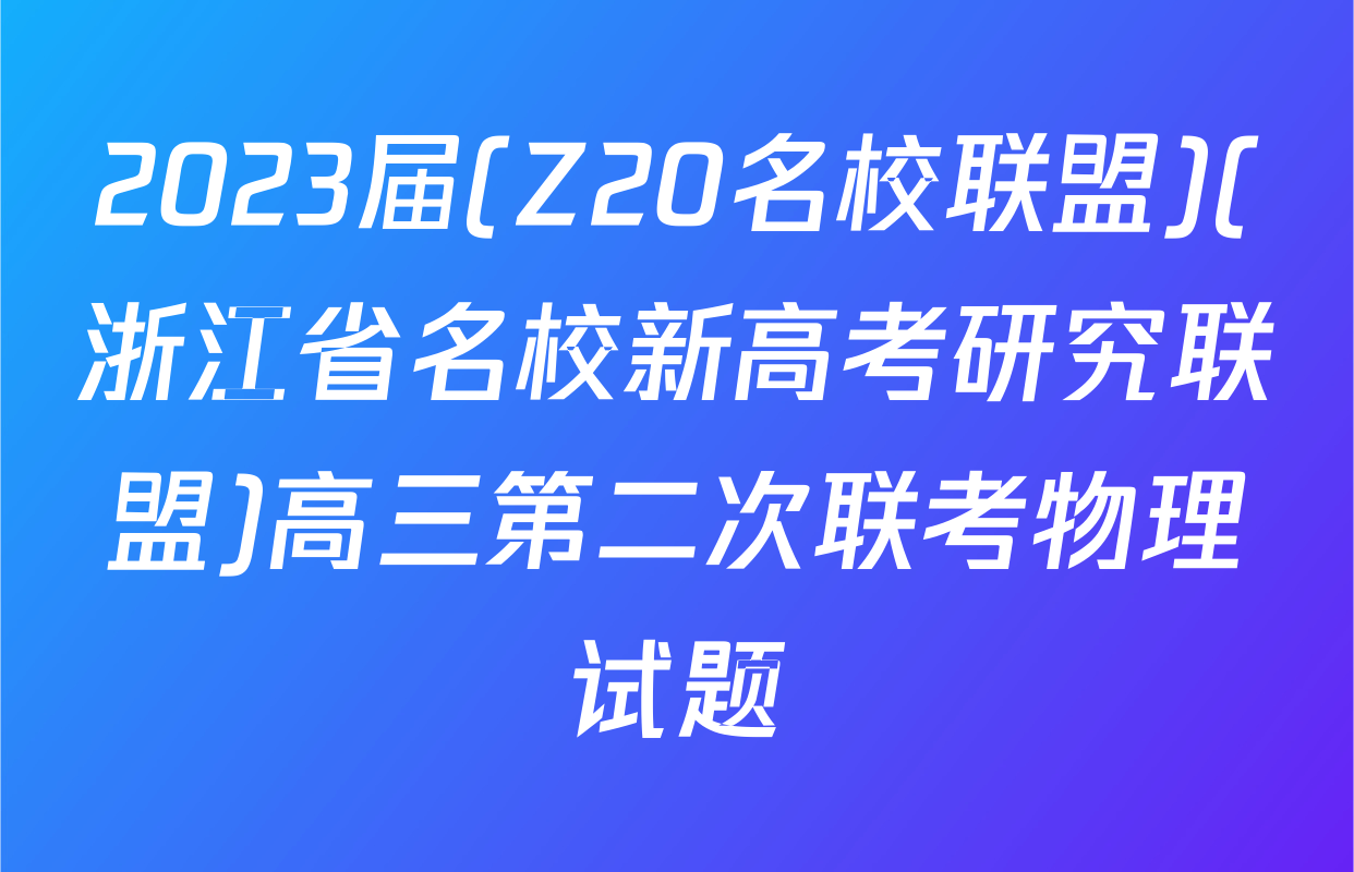 2023届(Z20名校联盟)(浙江省名校新高考研究联盟)高三第二次联考物理试题
