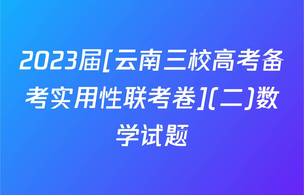 2023届[云南三校高考备考实用性联考卷](二)数学试题