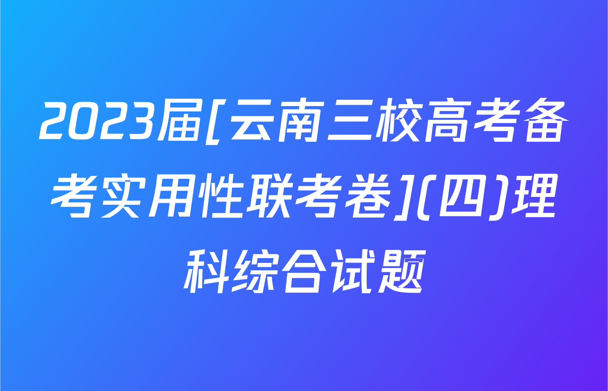 2023届[云南三校高考备考实用性联考卷](四)理科综合试题