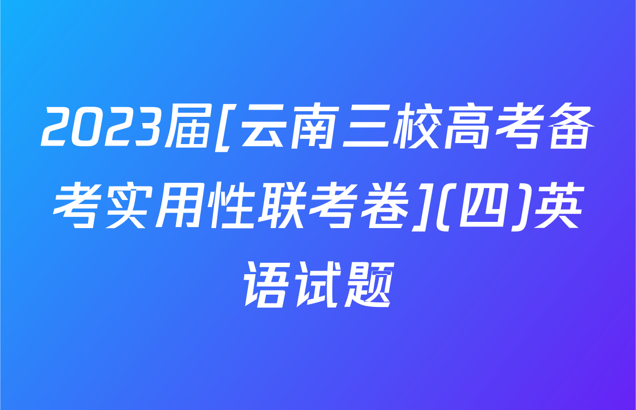 2023届[云南三校高考备考实用性联考卷](四)英语试题