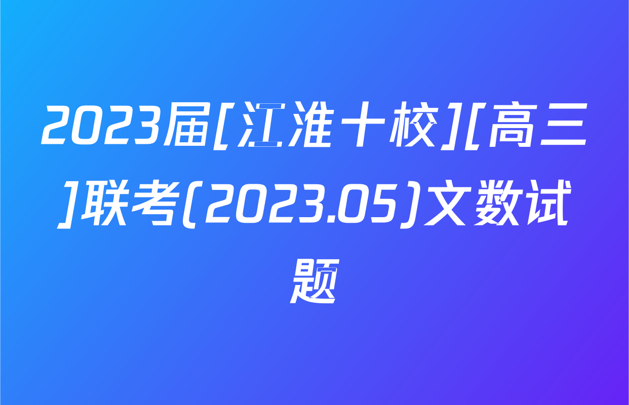 2023届[江淮十校][高三]联考(2023.05)文数试题