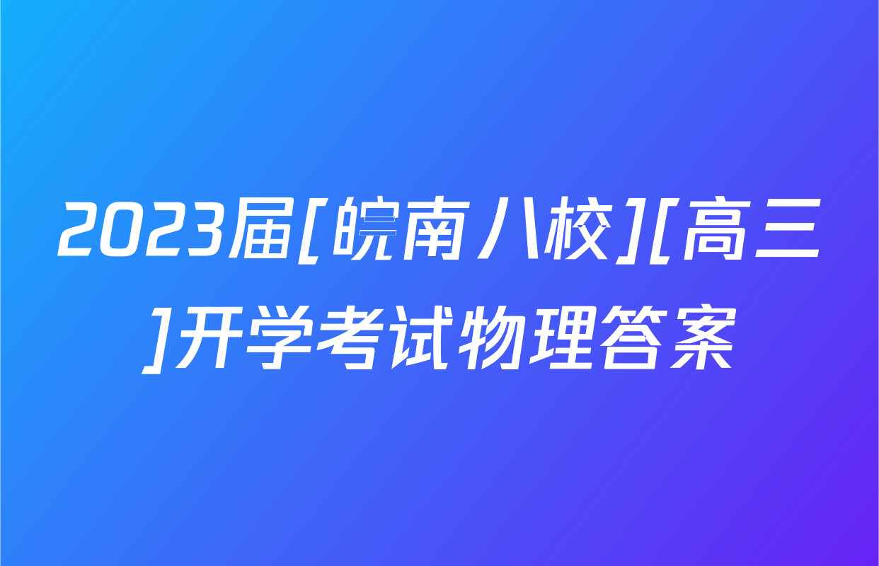 2023届[皖南八校][高三]开学考试物理答案