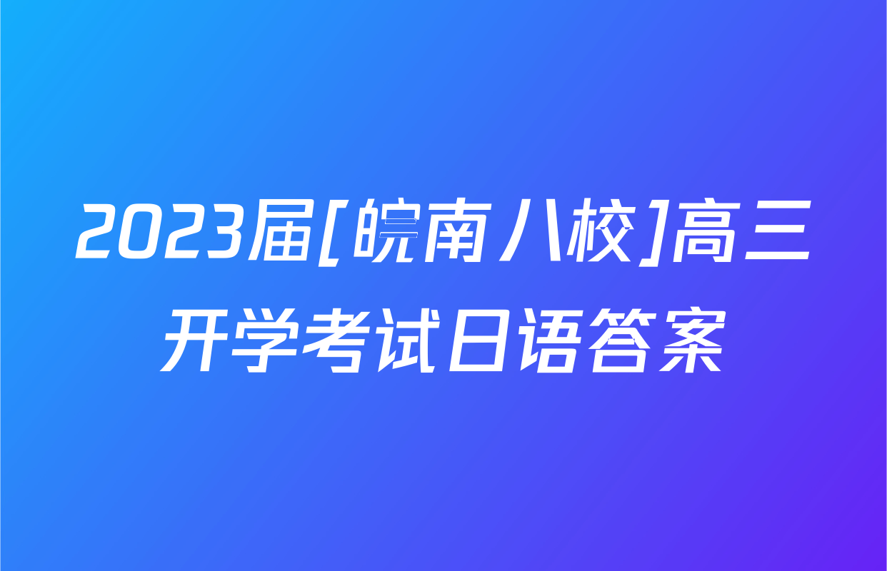 2023届[皖南八校]高三开学考试日语答案