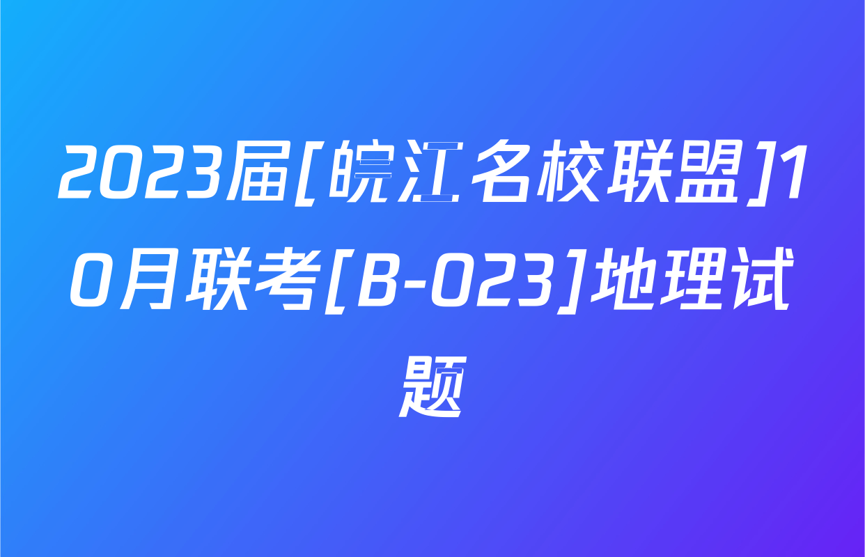 2023届[皖江名校联盟]10月联考[B-023]地理试题
