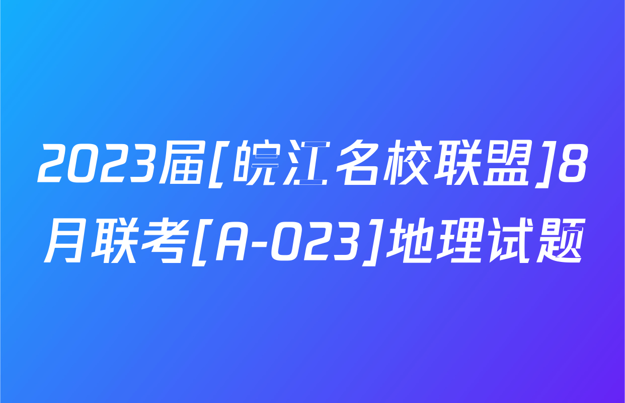 2023届[皖江名校联盟]8月联考[A-023]地理试题