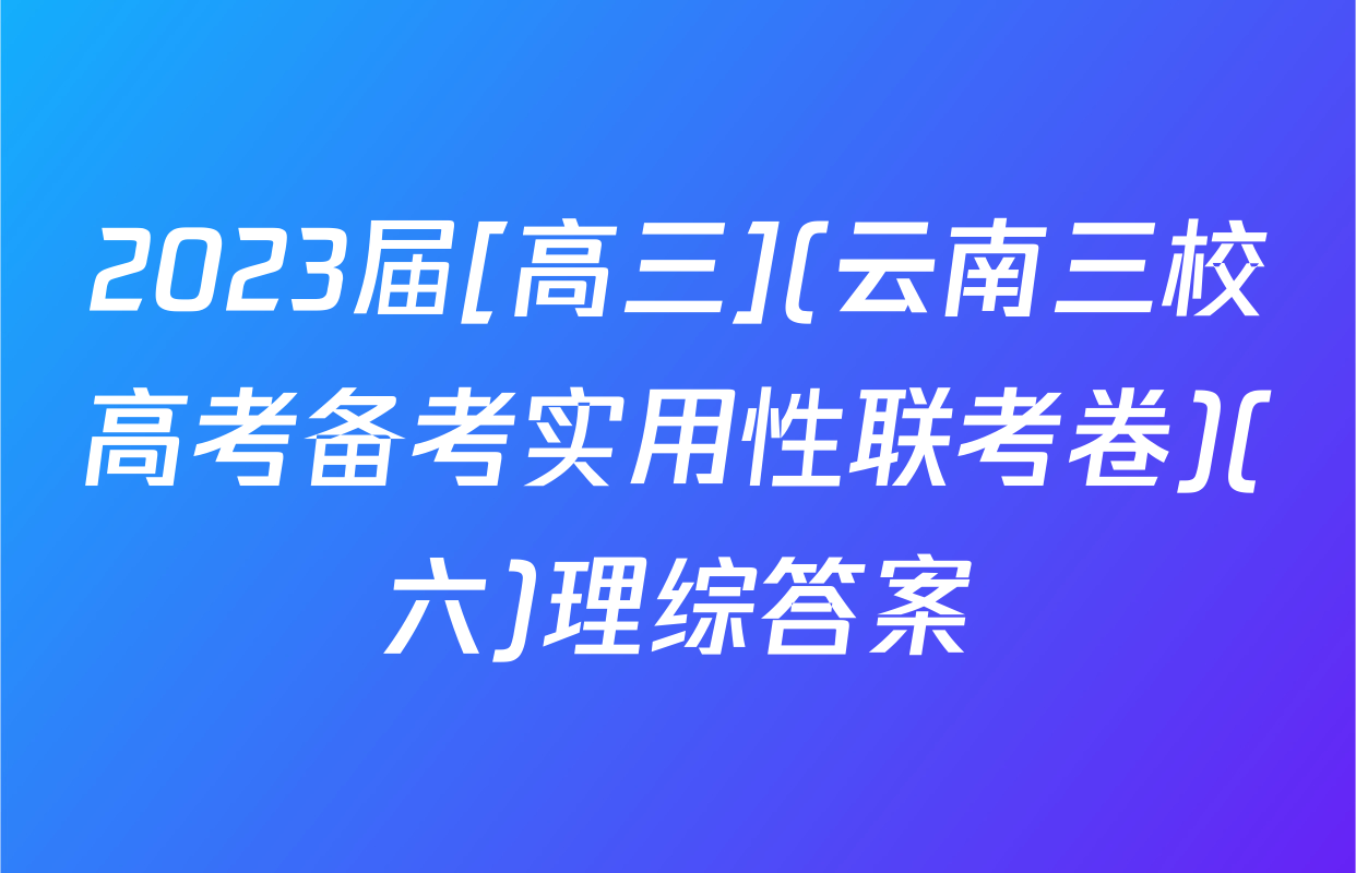 2023届[高三](云南三校高考备考实用性联考卷)(六)理综答案