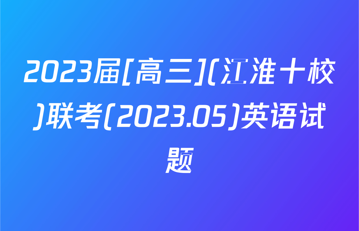 2023届[高三](江淮十校)联考(2023.05)英语试题