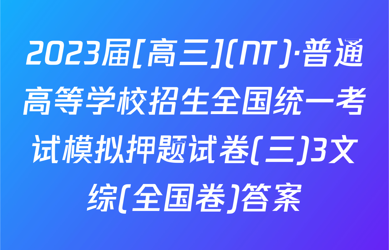 2023届[高三](NT)·普通高等学校招生全国统一考试模拟押题试卷(三)3文综(全国卷)答案