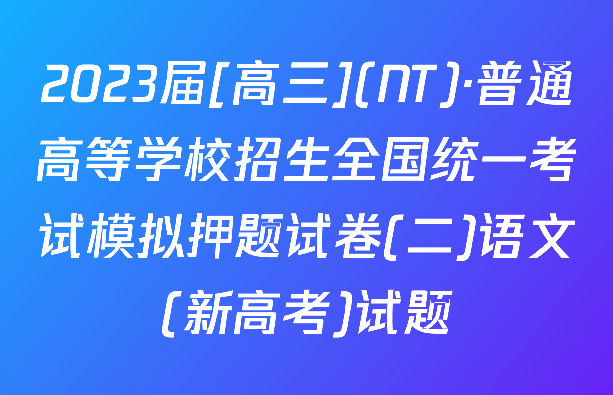2023届[高三](NT)·普通高等学校招生全国统一考试模拟押题试卷(二)语文(新高考)试题