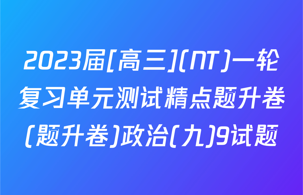2023届[高三](NT)一轮复习单元测试精点题升卷(题升卷)政治(九)9试题