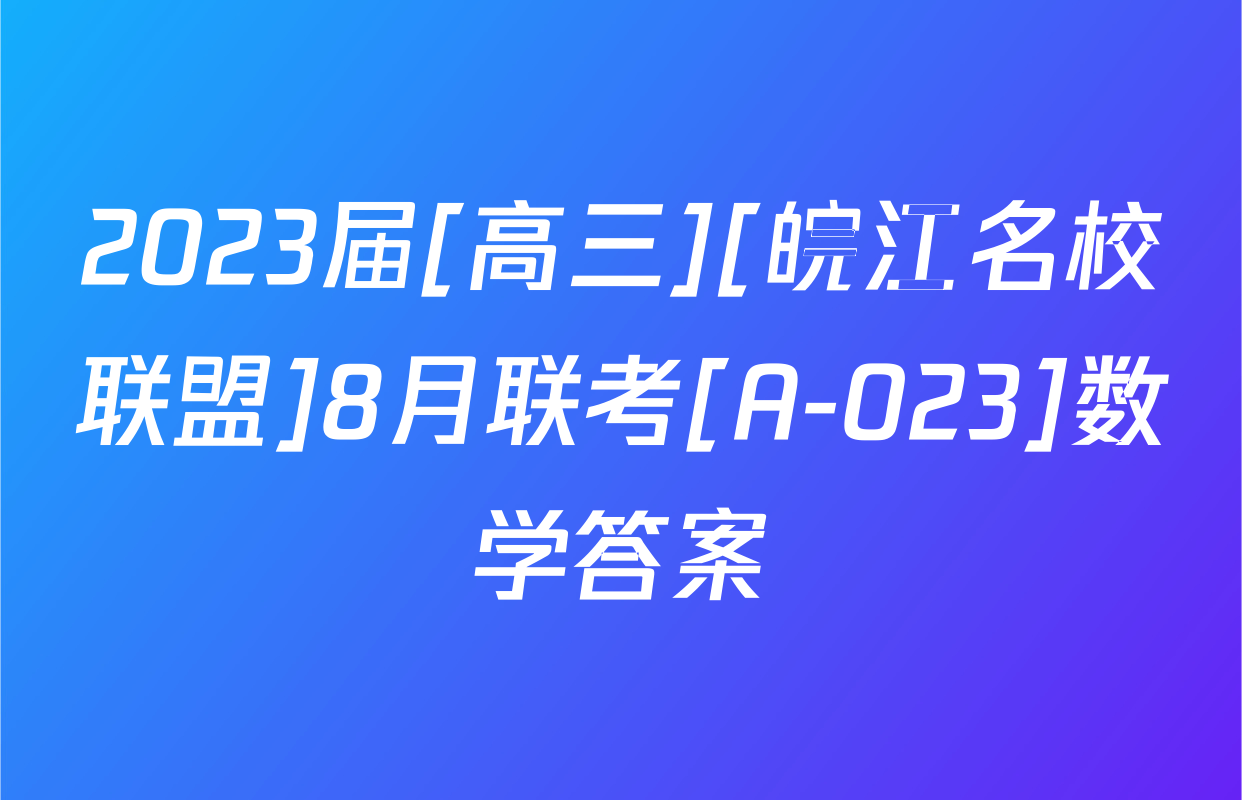 2023届[高三][皖江名校联盟]8月联考[A-023]数学答案