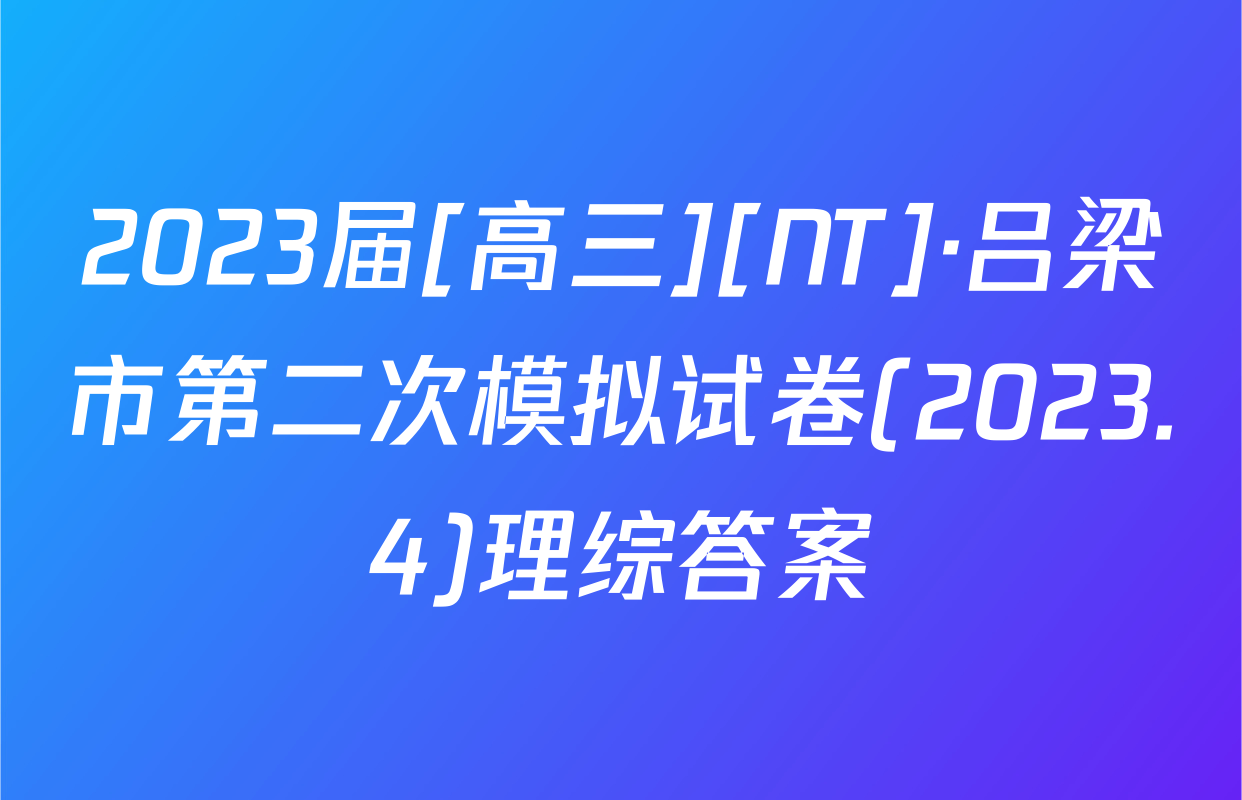 2023届[高三][NT]·吕梁市第二次模拟试卷(2023.4)理综答案