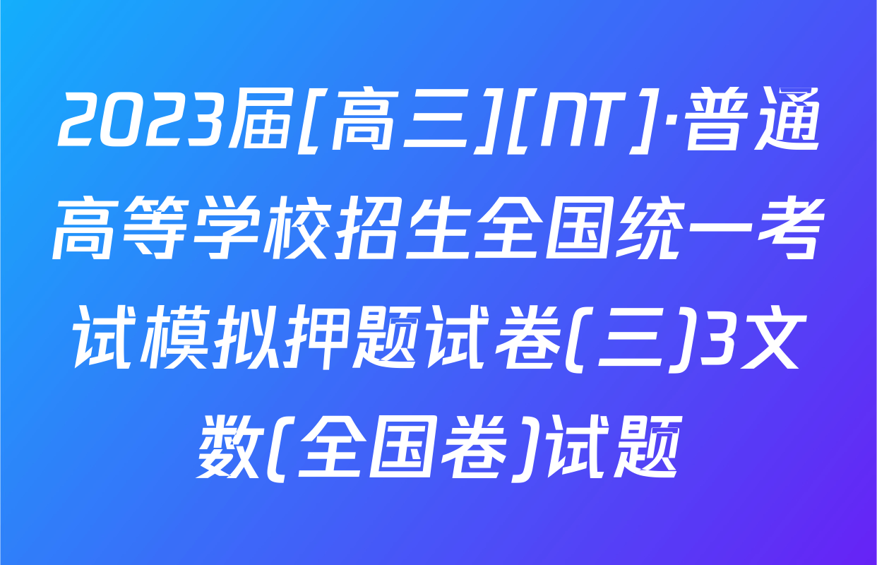 2023届[高三][NT]·普通高等学校招生全国统一考试模拟押题试卷(三)3文数(全国卷)试题