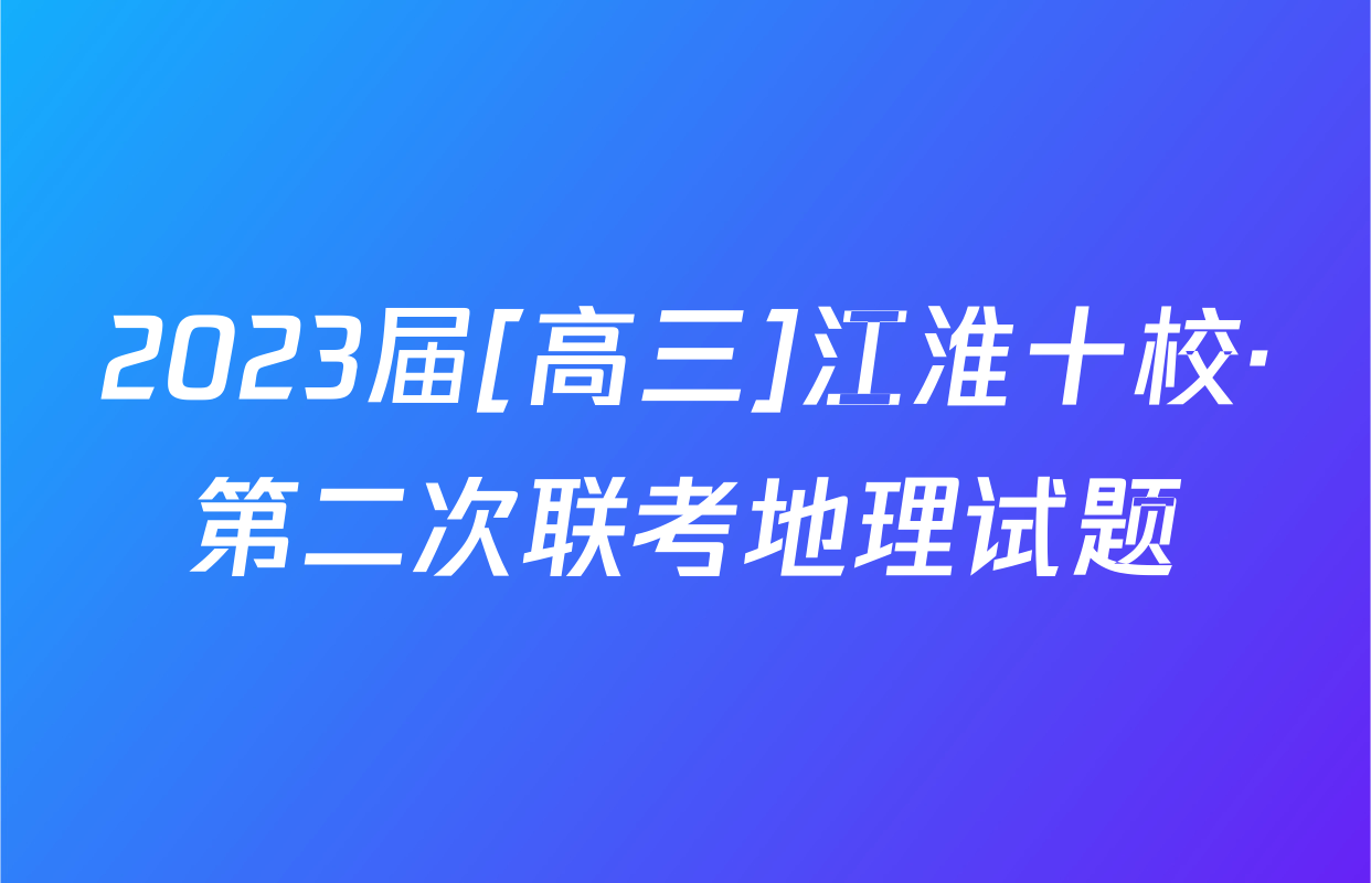 2023届[高三]江淮十校·第二次联考地理试题