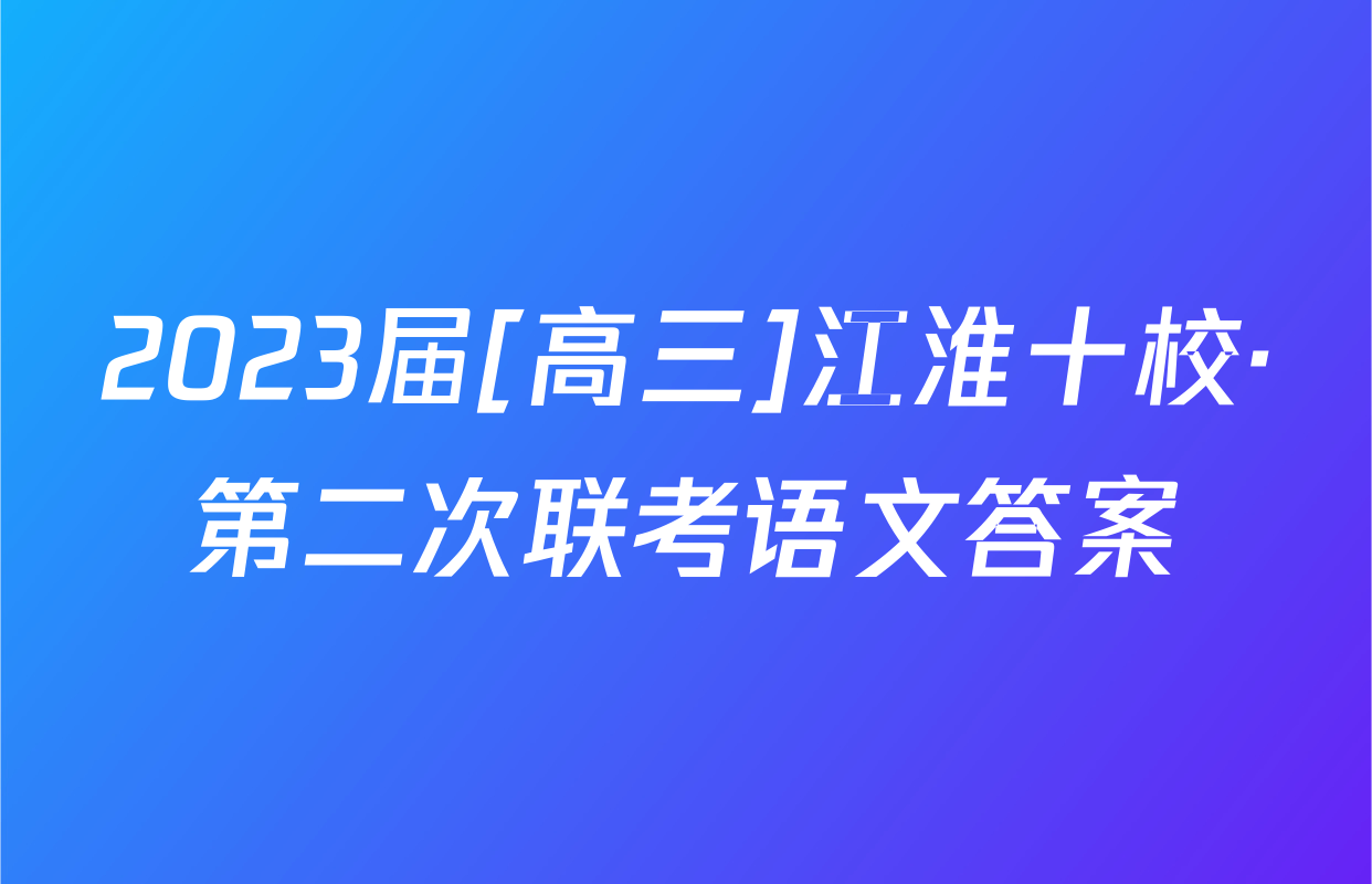 2023届[高三]江淮十校·第二次联考语文答案