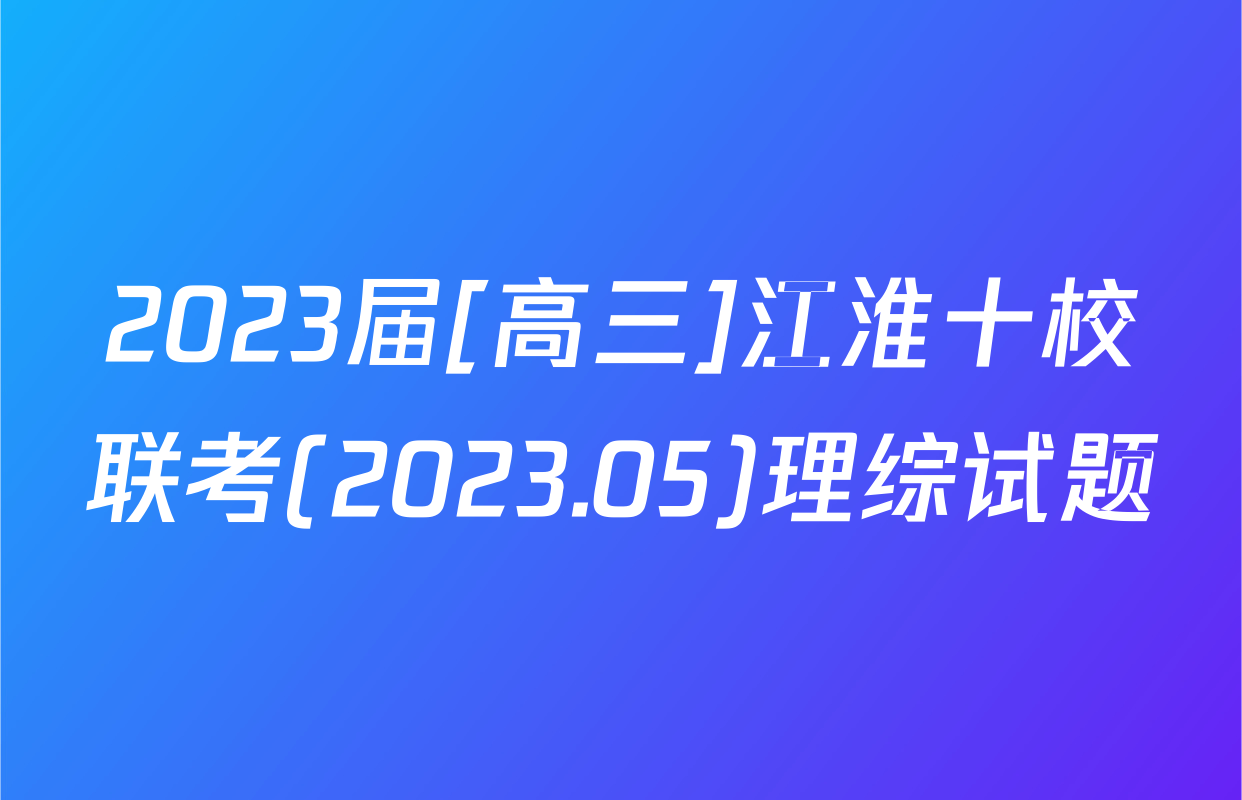 2023届[高三]江淮十校联考(2023.05)理综试题