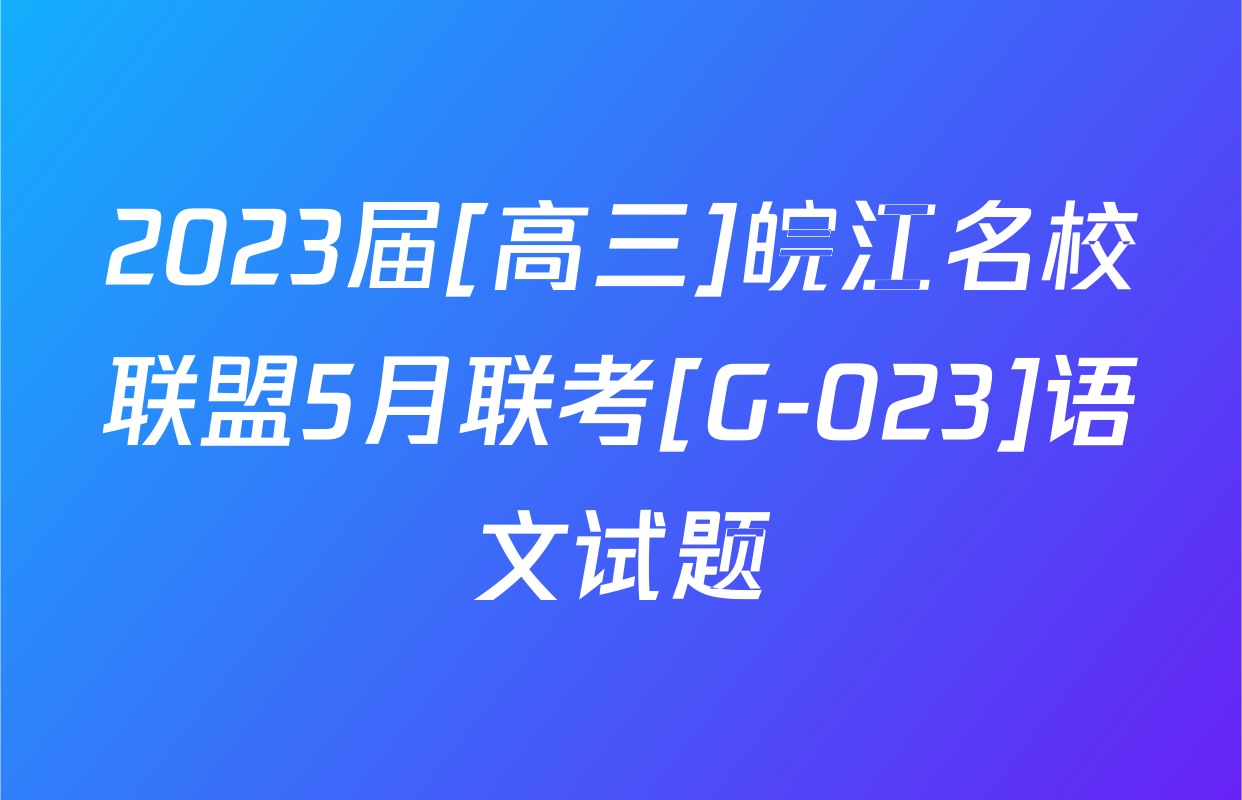 2023届[高三]皖江名校联盟5月联考[G-023]语文试题