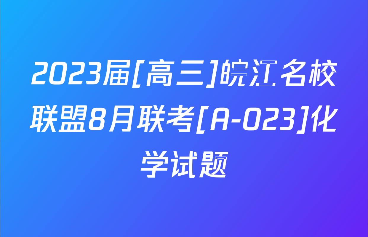 2023届[高三]皖江名校联盟8月联考[A-023]化学试题