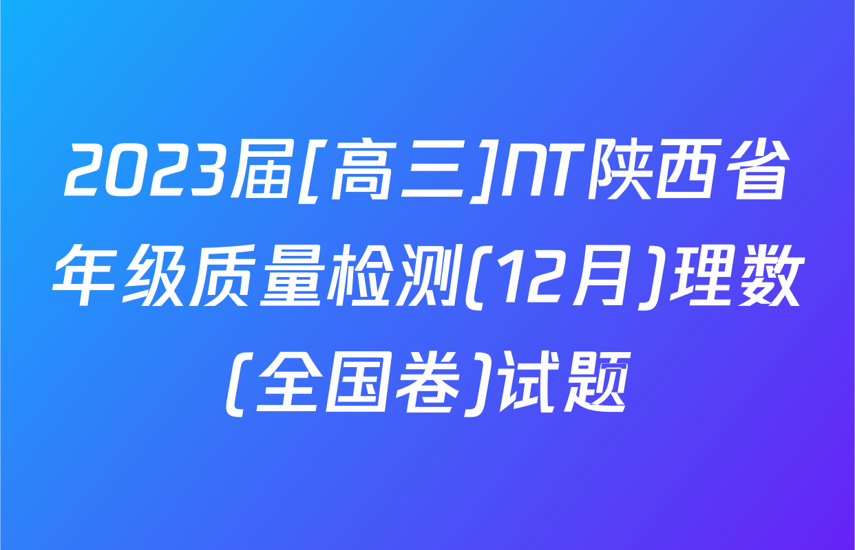 2023届[高三]NT陕西省年级质量检测(12月)理数(全国卷)试题