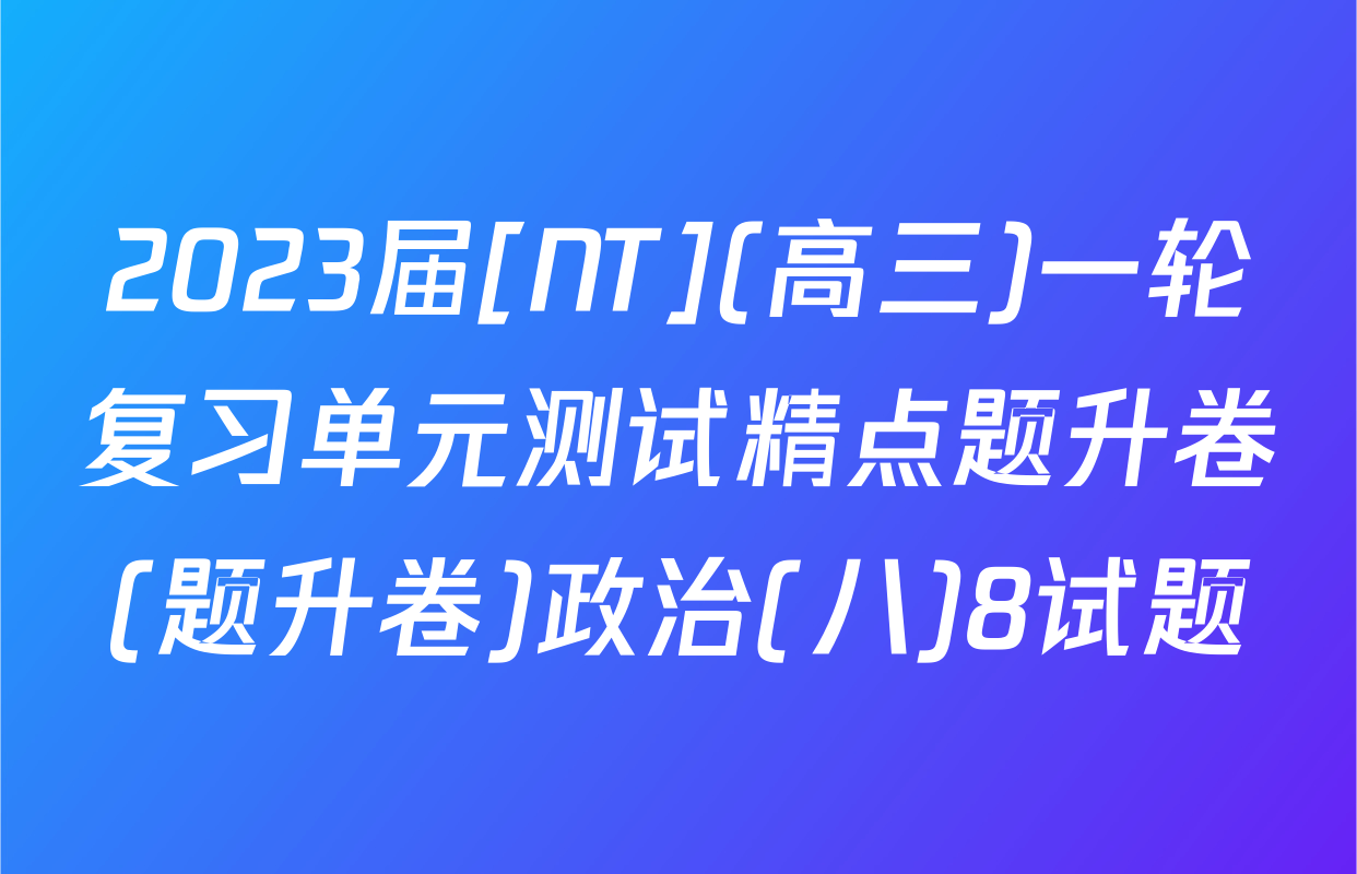 2023届[NT](高三)一轮复习单元测试精点题升卷(题升卷)政治(八)8试题