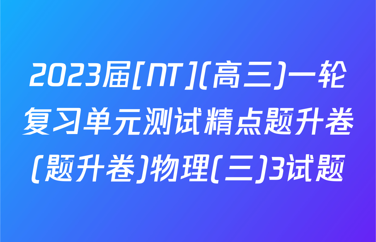 2023届[NT](高三)一轮复习单元测试精点题升卷(题升卷)物理(三)3试题