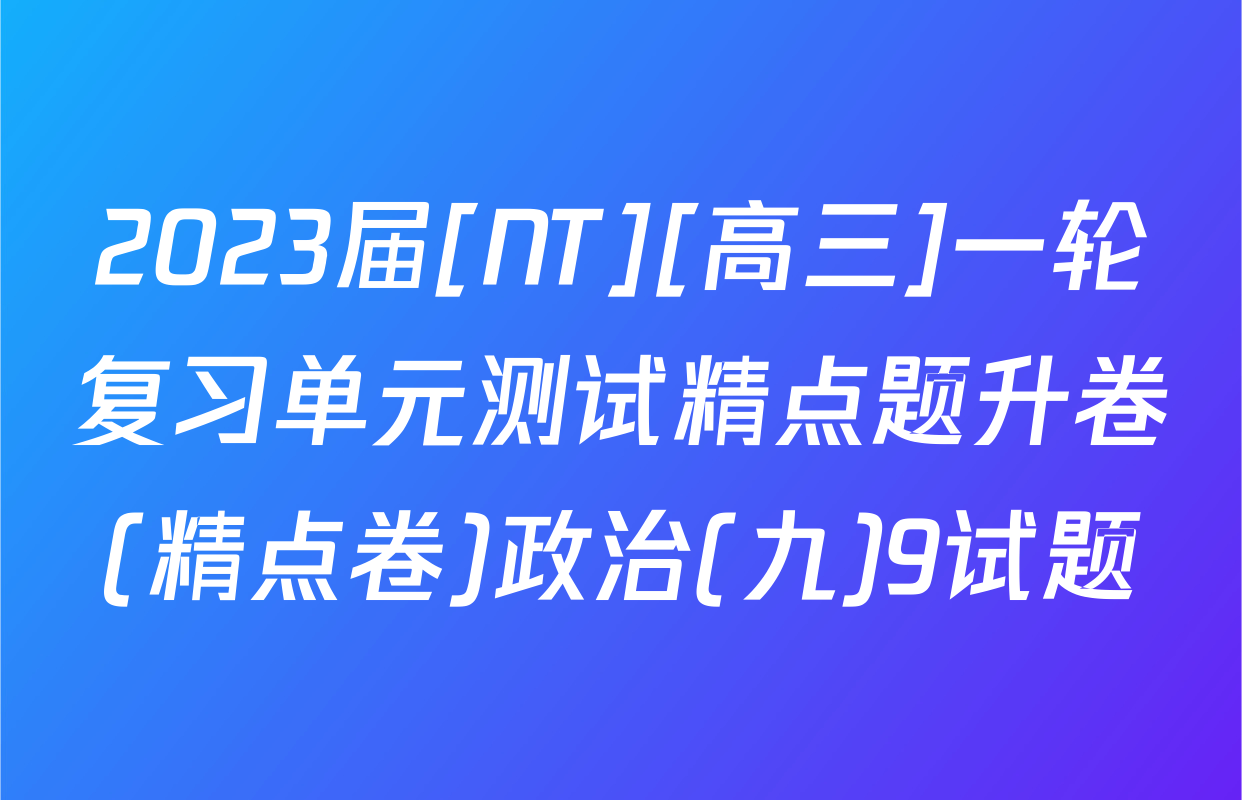 2023届[NT][高三]一轮复习单元测试精点题升卷(精点卷)政治(九)9试题
