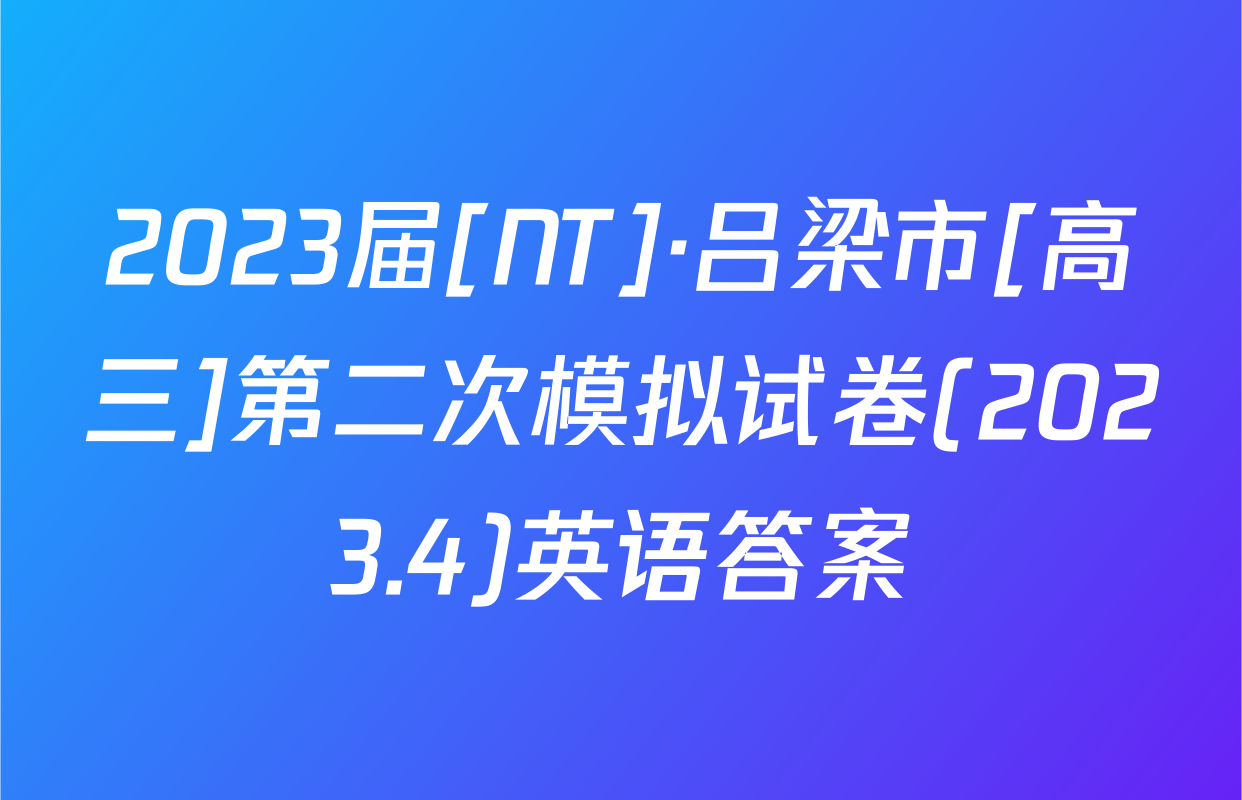 2023届[NT]·吕梁市[高三]第二次模拟试卷(2023.4)英语答案